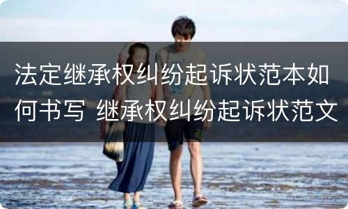 法定继承权纠纷起诉状范本如何书写 继承权纠纷起诉状范文