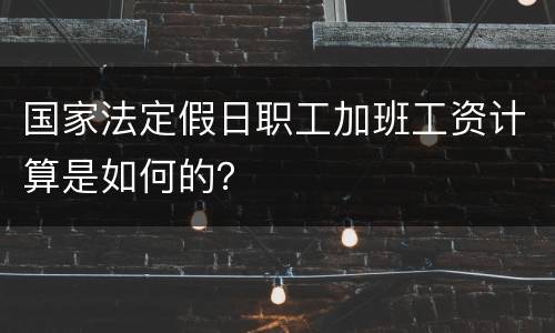 国家法定假日职工加班工资计算是如何的？