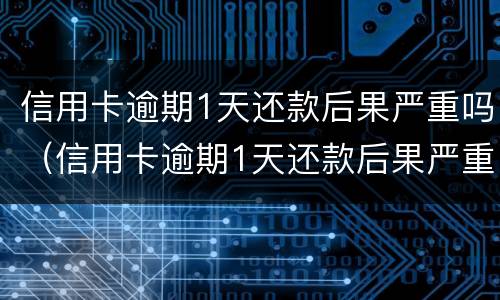 信用卡逾期1天还款后果严重吗（信用卡逾期1天还款后果严重吗怎么办）