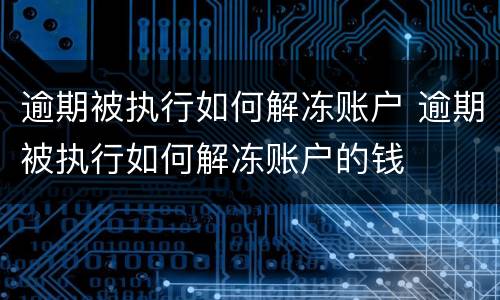 逾期被执行如何解冻账户 逾期被执行如何解冻账户的钱