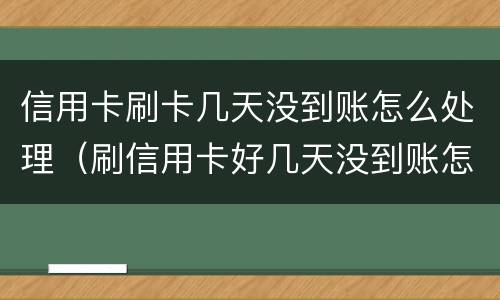 信用卡刷卡几天没到账怎么处理（刷信用卡好几天没到账怎么办）