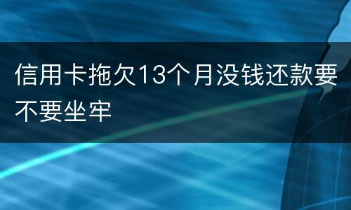 信用卡拖欠13个月没钱还款要不要坐牢