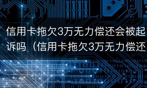 信用卡拖欠3万无力偿还会被起诉吗（信用卡拖欠3万无力偿还会被起诉吗知乎）