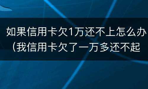如果信用卡欠1万还不上怎么办（我信用卡欠了一万多还不起了怎么办）