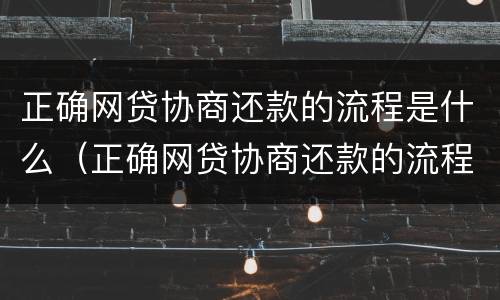 正确网贷协商还款的流程是什么（正确网贷协商还款的流程是什么呢）