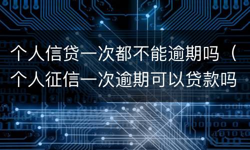 个人信贷一次都不能逾期吗（个人征信一次逾期可以贷款吗）