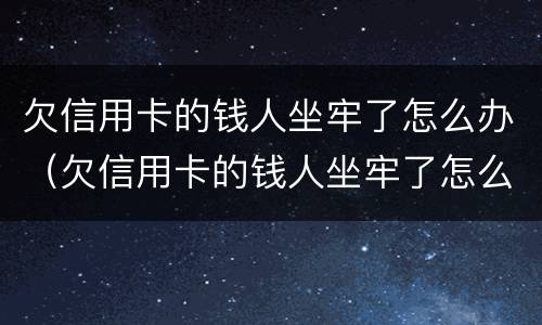 欠信用卡的钱人坐牢了怎么办（欠信用卡的钱人坐牢了怎么办呢）