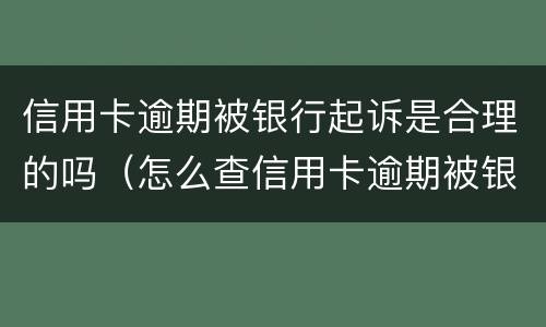 信用卡逾期被银行起诉是合理的吗（怎么查信用卡逾期被银行起诉）