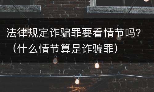 法律规定诈骗罪要看情节吗？（什么情节算是诈骗罪）