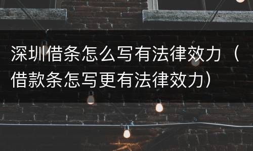 深圳借条怎么写有法律效力（借款条怎写更有法律效力）