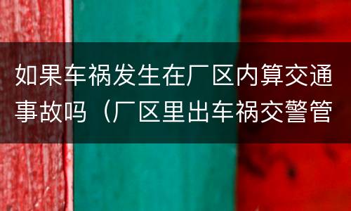 如果车祸发生在厂区内算交通事故吗（厂区里出车祸交警管吗）