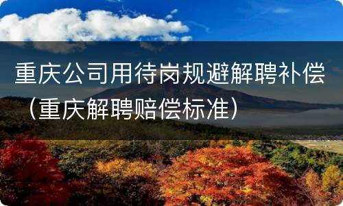 重庆公司用待岗规避解聘补偿（重庆解聘赔偿标准）