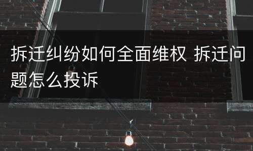 拆迁纠纷如何全面维权 拆迁问题怎么投诉