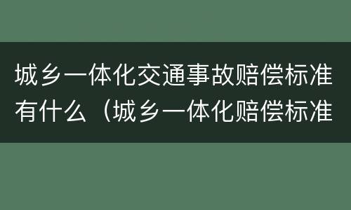 城乡一体化交通事故赔偿标准有什么（城乡一体化赔偿标准实施时间）