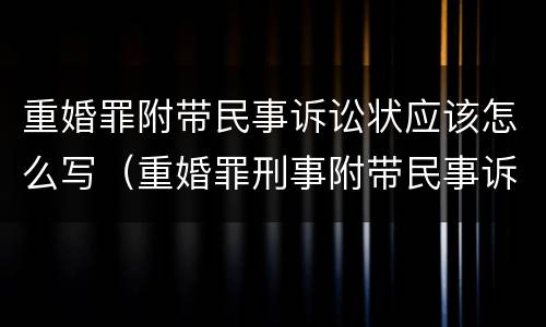 重婚罪附带民事诉讼状应该怎么写（重婚罪刑事附带民事诉状）