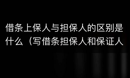 借条上保人与担保人的区别是什么（写借条担保人和保证人是一个意思吗）