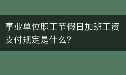事业单位职工节假日加班工资支付规定是什么？