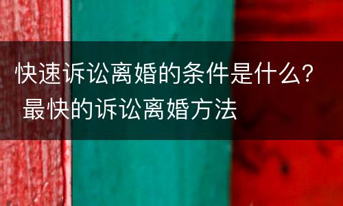 快速诉讼离婚的条件是什么？ 最快的诉讼离婚方法