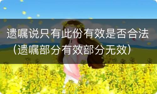 遗嘱说只有此份有效是否合法（遗嘱部分有效部分无效）