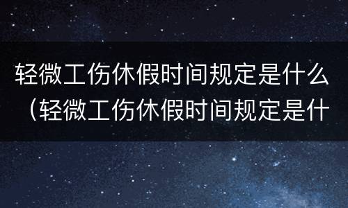 轻微工伤休假时间规定是什么（轻微工伤休假时间规定是什么时候开始）