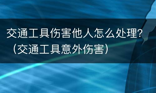 交通工具伤害他人怎么处理？（交通工具意外伤害）