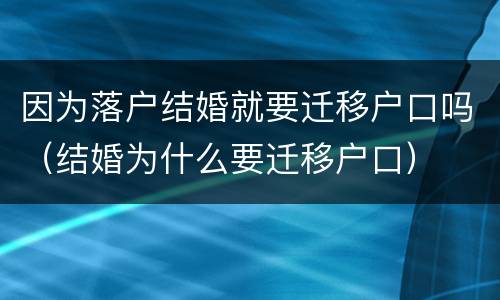 因为落户结婚就要迁移户口吗（结婚为什么要迁移户口）