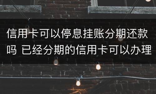 信用卡可以停息挂账分期还款吗 已经分期的信用卡可以办理停息挂账吗?