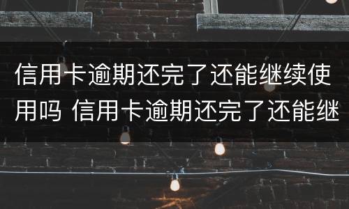 信用卡逾期还完了还能继续使用吗 信用卡逾期还完了还能继续使用吗