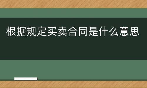 根据规定买卖合同是什么意思