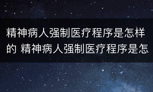 精神病人强制医疗程序是怎样的 精神病人强制医疗程序是怎样的呢