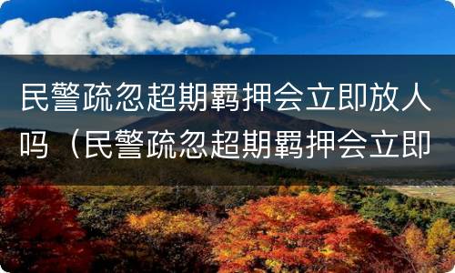 民警疏忽超期羁押会立即放人吗（民警疏忽超期羁押会立即放人吗）