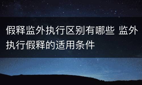 假释监外执行区别有哪些 监外执行假释的适用条件