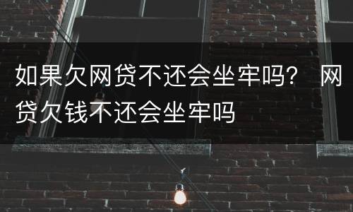 如果欠网贷不还会坐牢吗？ 网贷欠钱不还会坐牢吗