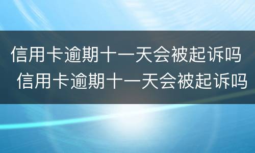信用卡逾期十一天会被起诉吗 信用卡逾期十一天会被起诉吗会坐牢吗