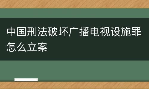 中国刑法破坏广播电视设施罪怎么立案
