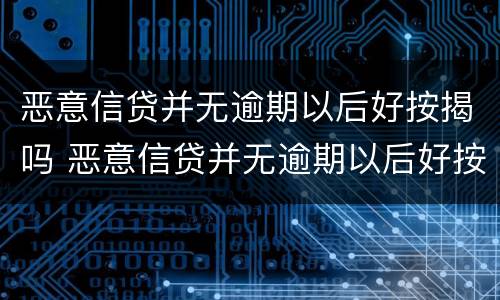 恶意信贷并无逾期以后好按揭吗 恶意信贷并无逾期以后好按揭吗知乎