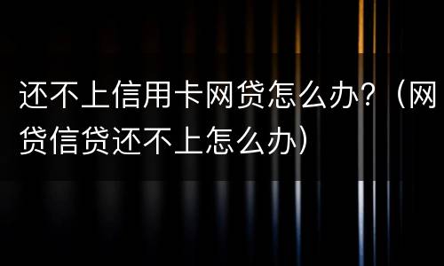 还不上信用卡网贷怎么办?（网贷信贷还不上怎么办）