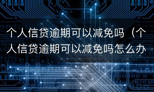 个人信贷逾期可以减免吗（个人信贷逾期可以减免吗怎么办）