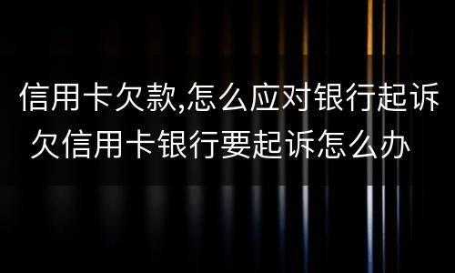 信用卡欠款,怎么应对银行起诉 欠信用卡银行要起诉怎么办