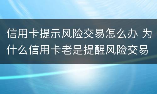 信用卡提示风险交易怎么办 为什么信用卡老是提醒风险交易