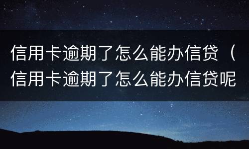 信用卡逾期了怎么能办信贷（信用卡逾期了怎么能办信贷呢）