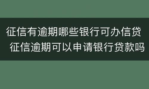 征信有逾期哪些银行可办信贷 征信逾期可以申请银行贷款吗?
