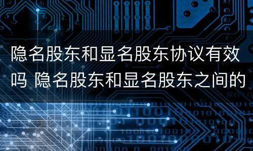 隐名股东和显名股东协议有效吗 隐名股东和显名股东之间的协议