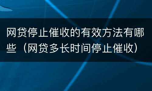 网贷停止催收的有效方法有哪些（网贷多长时间停止催收）