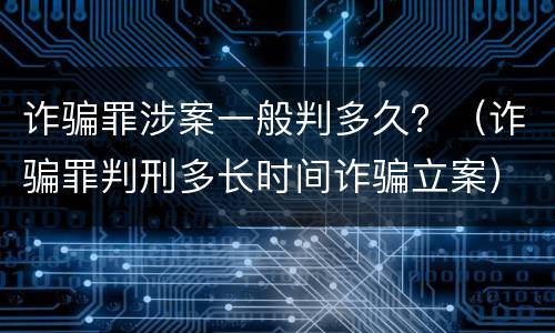 诈骗罪涉案一般判多久？（诈骗罪判刑多长时间诈骗立案）