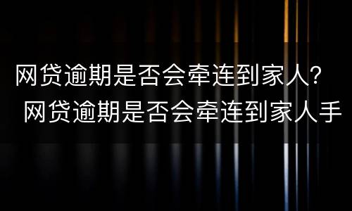 网贷逾期是否会牵连到家人？ 网贷逾期是否会牵连到家人手机