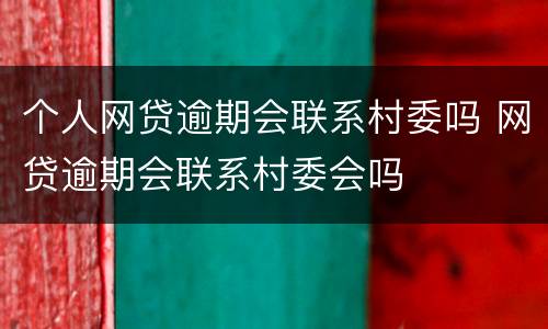 个人网贷逾期会联系村委吗 网贷逾期会联系村委会吗