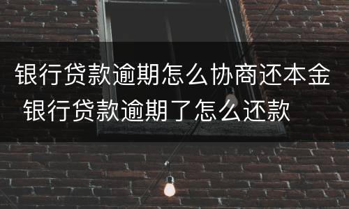 银行贷款逾期怎么协商还本金 银行贷款逾期了怎么还款