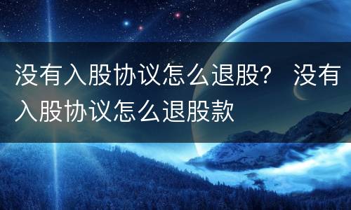 没有入股协议怎么退股？ 没有入股协议怎么退股款