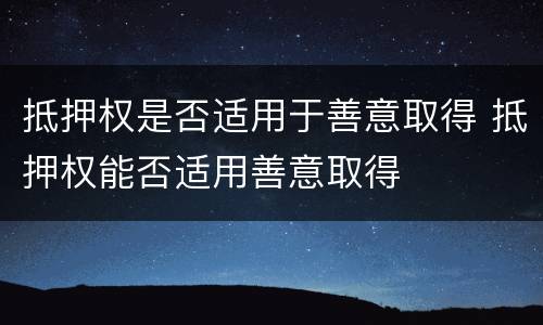 抵押权是否适用于善意取得 抵押权能否适用善意取得